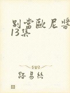 别当欧尼酱了第13集