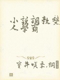 小说调教双性美人学霸