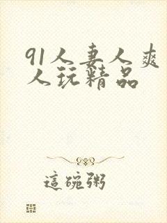 91人妻人爽人人玩精品