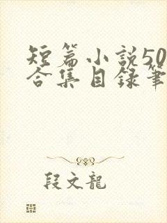 短篇小说500合集目录笔趣阁