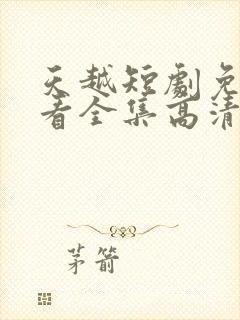 天越短剧免费观看全集高清