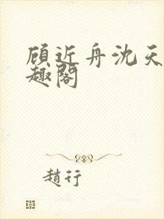 顾近舟沈天予笔趣阁