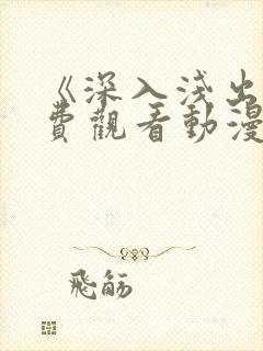《深入浅出》免费观看动漫