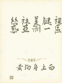 丝袜美腿视频诱惑亚洲一区二区