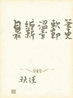 日缠温软笔趣阁最新章节更新时间