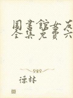 图书馆女友动漫全集免费六集