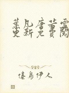 叶凡唐若雪最新更新免费阅读