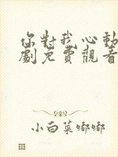 你对我心动电视剧免费观看