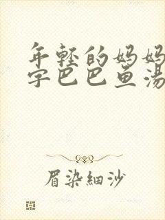 年轻的妈妈1中字巴巴鱼汤饭