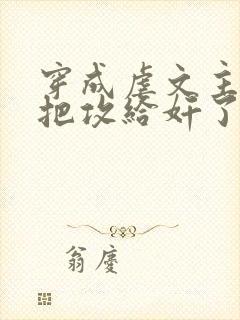 穿成虐文主角受把攻给奸了(总攻封面