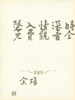 坠入情深时短剧免费观看全集高清版