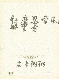 对魔忍雪风全集哪里看