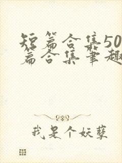 短篇合集500篇合集笔趣阁新交换