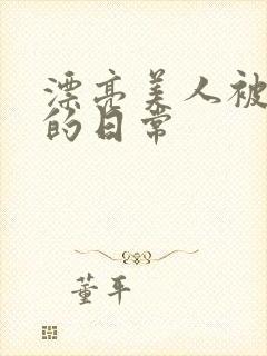 漂亮美人被玩弄的日常