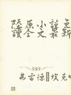 陆原小说免费阅读全文最新章节