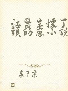 江医生怀了他对头的崽小说txt封面