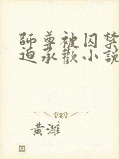 师尊被囚禁后被迫承欢小说免费封面