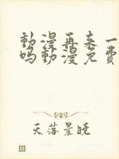 动漫再来一次好吗动漫免费观看