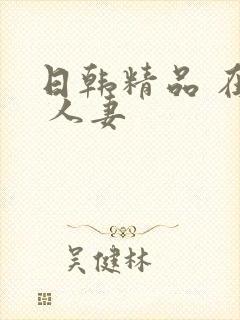 日韩精品 在线 人妻
