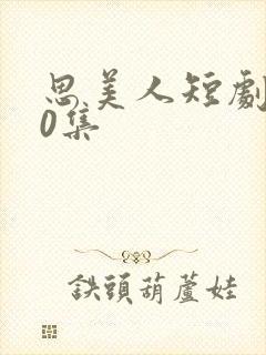 思美人短剧100集