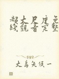 超大尺度免费在线观看完整版无删减