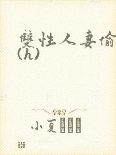 双性人妻偷腥记(h)