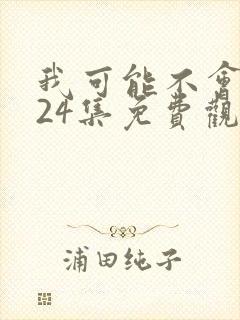 我可能不会爱你24集免费观看