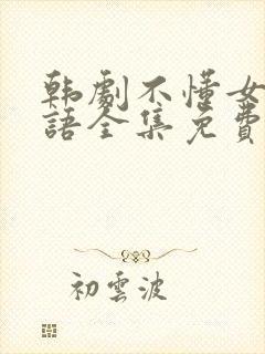 韩剧不懂女人国语全集免费