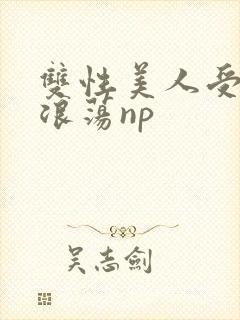 双性美人受高h浪荡np