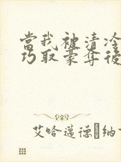 当我被清冷公子巧取豪夺后小说免费阅读