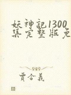 妖神记1300集完整版免费观看下载