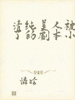 清纯美人被迫拿了的剧本小说