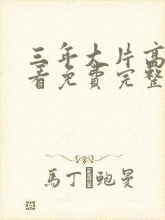 三年大片高清观看免费完整版