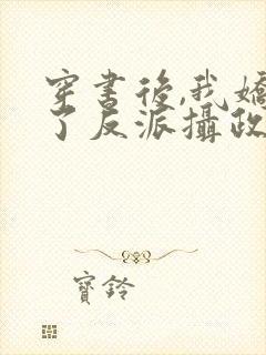 穿书后,我娇养了反派摄政王