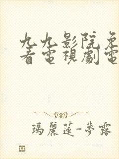 九九影院免费观看电视剧电视剧高清