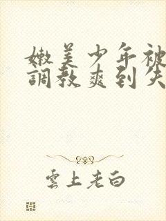 嫩美少年被触手调教爽到失禁高潮