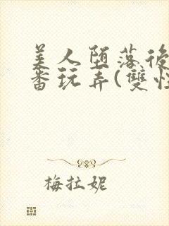 美人堕落后被轮番玩弄(双性)