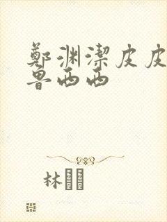 郑渊洁皮皮鲁和鲁西西