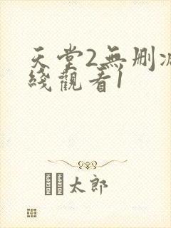 天堂2无删减在线观看1