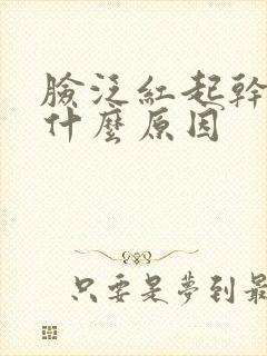 脸泛红起干皮是什么原因