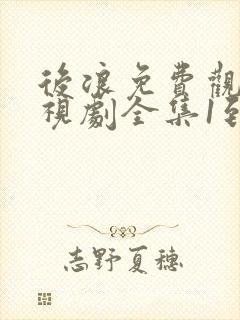 后浪免费观看电视剧全集1到40