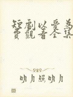 短剧以爱为囚免费观看全集