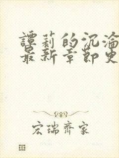 谭莉的沉沦小说最新章节更新时间