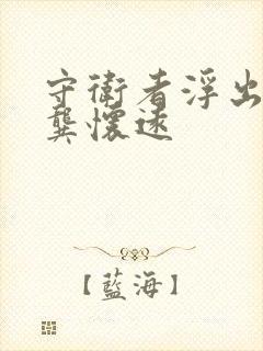 守卫者浮出水面龚怀远