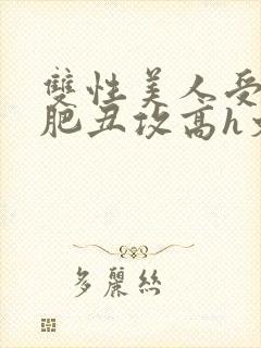 双性美人受和老肥丑攻高h文