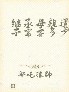 继承母亲遗产房子需要多少钱的费用