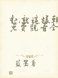 对,就这样韩剧免费观看全集