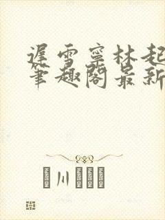 迟雪宁林起高谨笔趣阁最新章节更新