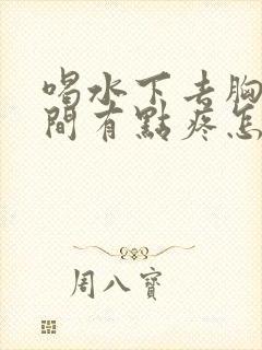 喝水下去胸口中间有点疼怎么回事