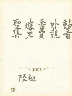 圣墟番外动漫全集免费观看